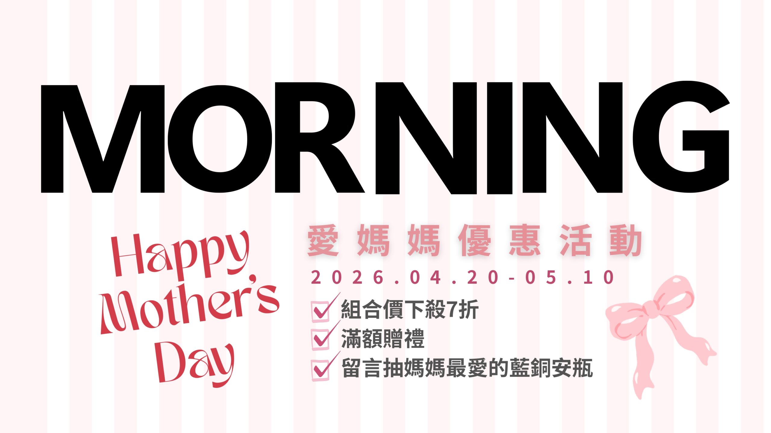 最深的愛,值得最好的呵護。晨粧 MORNING 為媽咪精選 5 款母親節獻禮組合,從藍銅胜肽深層修護到夏日凍膜沁涼舒緩,沙龍級配方在家輕鬆敷。母親節限定 8 折起,4/20 - 5/10 活動進行中。